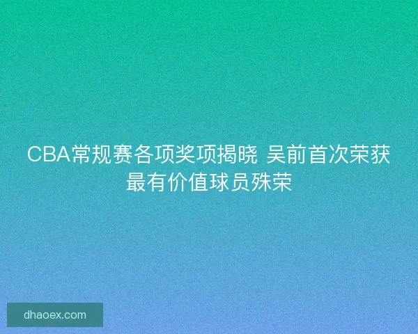CBA常规赛各项奖项揭晓 吴前首次荣获最有价值球员殊荣